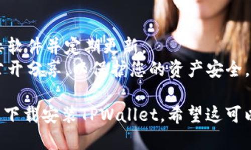 要在电脑上下载安装TPWallet（TP钱包），请按照以下步骤进行操作：

### 步骤一：访问官方网站
1. 打开您的浏览器，访问TPWallet的官方网站。确保您访问的是官方渠道，以避免下载到恶意软件。

### 步骤二：下载TPWallet
2. 在官网首页，查找“下载”或“获取TPWallet”的选项。通常，这一选项可以在页面的顶部导航栏中找到。
3. 点击“下载”，您可能会看到不同版本的下载选项，包括Windows和Mac版本。选择适合您电脑操作系统的版本。

### 步骤三：安装TPWallet
4. 下载完成后，找到下载的文件。通常，文件会保存在您的“下载”文件夹中。
5. 双击下载的安装文件，启动安装向导。
6. 按照屏幕上的指示进行安装。在安装过程中，您可能需要接受许可协议并选择安装路径。

### 步骤四：启动TPWallet
7. 安装完成后，找到TPWallet的图标，双击启动应用程序。
8. 初次启动时，您可能需要创建一个新的钱包或者导入已有的钱包。请根据提示选择相应的选项。

### 步骤五：设置钱包
9. 如果是创建新钱包，按照提示设置密码并安全保存您的助记词。这是保护您资产安全的关键。
10. 对于已有钱包，您需要输入私钥或助记词进行导入。

### 步骤六：使用TPWallet
11. 钱包设置完成后，您就可以开始使用TPWallet了。您可以用它进行加密货币交易、管理资产等。

### 注意事项
- 请确保您的电脑安全，建议使用防病毒软件并定期更新。
- 在存储助记词和私钥时，请避免将其公开分享，以保护您的资产安全。

按照以上步骤，您应该能够顺利在电脑上下载安装TPWallet。希望这可以帮助到您！