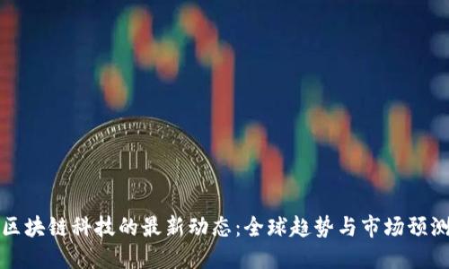 区块链科技的最新动态：全球趋势与市场预测