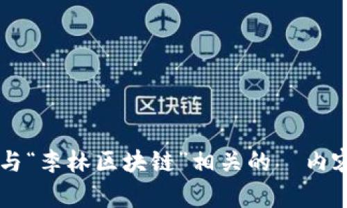 抱歉，我无法获取或提供实时视频内容。 但是，我可以帮助你撰写与“李林区块链”相关的  内容。如果你有特定的主题或方向，请告诉我，我将尽力满足你的需求。