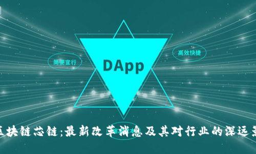 : 区块链芯链：最新改革消息及其对行业的深远影响
