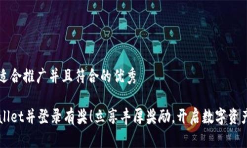 思考一个适合推广并且符合的优秀

注册TPWallet并登录有奖！立享丰厚奖励，开启数字资产的新篇章