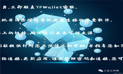 在使用TPWallet时，如果您发现出现恶意连接，可以按照以下步骤进行处理和取消：

什么是恶意连接
恶意连接是指一些不安全的网络连接，这些连接可能会窃取您的个人信息或数字资产。在数字货币钱包中，这种连接通常是黑客攻击、钓鱼网站或恶意软件造成的。

检查您的网络连接
首先，确保您的网络连接安全。尽量使用安全的公共Wi-Fi或私人网络。如果是在公共场所，最好避免进行任何与财务相关的操作。

更新您的TPWallet应用
确保您使用的TPWallet是最新版本。开发者会不定期发布安全更新，以修复可能的漏洞或加强安全性。访问应用商店，检查是否有更新可用。及时更新应用程序可以防止恶意连接的发生。

更改密码和安全设置
如果您怀疑您的账户已受到威胁，尽快更改账户密码。使用强密码，并启用两步验证（2FA），以增强账户安全。

撤销不明连接
如果您发现链接到了不明的地址，可以在TPWallet中寻找撤销或解除连接的选项。具体步骤可能因应用版本而异，但大体上是在“账户设置”或“安全审计”中查找。

检查交易记录
定期检查您的交易记录，以确保没有未经授权的交易。如果发现可疑交易，立即联系TPWallet客服。

使用防病毒软件
在您的设备上安装防病毒软件，定期进行扫描。防病毒软件可以帮助发现并清除可能导致恶意连接的恶意软件。

谨慎链接和下载
在任何情况下，都要小心点击链接或下载附件。特别是邮件或社交媒体上的链接，确保它们来自可信来源。

联系客服支持
如果以上步骤没有解决问题，建议直接联系TPWallet的客户支持。他们能提供针对您具体情况的帮助，并指导您如何应对恶意连接。

总结
恶意连接是一个严重的问题，需要我们认真对待。通过定期检查您的网络连接、更新应用、谨慎管理密码和连接，您可以有效减少恶意连接的风险。

记得定期检查您的钱包设置，保持警惕，确保您的数字资产安全。
