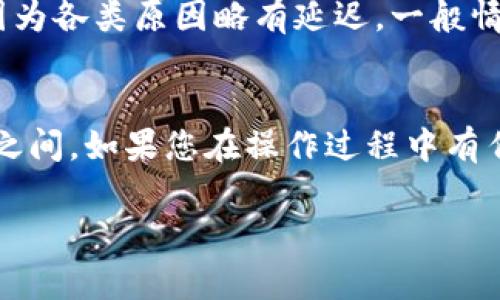 要将TPWallet转到火币网，时间通常取决于几个因素，包括网络拥塞情况、交易确认时间以及火币网的处理速度。

转账过程简介
TPWallet是一个支持多种加密货币的钱包，而火币网是一个全球知名的数字资产交易平台。将资金从TPWallet转到火币网的过程通常需要几个步骤。

1. 确认交易类型
首先，您需要确认您要转移的具体加密货币。TPWallet支持多种加密货币，而火币网同样接受多种数字资产。确保您选择的资产在火币网上是可以交易的，这样可以避免后续的问题。

2. 生成火币网的接收地址
在转账之前，登录您的火币网账户，找到您所选择的加密货币，然后生成一个接收地址。这个地址是唯一的，是您从TPWallet转账到火币网所需的。

3. 提交转账请求
在TPWallet中，输入火币网生成的接收地址，输入您希望转移的金额，然后确认交易。请确保您已仔细核对地址，任何输入错误都会导致资金丢失。

4. 等待交易确认
一旦提交交易请求，接下来就是等待网络确认。在区块链上，交易需要经过矿工的验证。根据网络状况，这一步可能需要几分钟到几小时不等。

5. 火币网处理时间
在交易被确认后，火币网会收到交易信息，并开始处理资金。火币网的处理时间通常很快，但也可能因为各类原因略有延迟。一般情况下，您应该能在1小时内看到资金到账，特别是在网络拥堵或者火币网维护期间，可能会有所延长。

总结
综上所述，从TPWallet转账到火币网的具体时间会因多种因素而有所不同，通常在几分钟到几小时之间。如果您在操作过程中有任何疑问，可以随时查阅TPWallet和火币网的官方网站，甚至联系他们的客服寻求帮助。

记得在转账前，确保所有信息准确无误，保持安全意识，以保障您的数字资产安全。