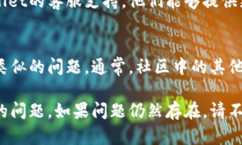 如果您在使用TPWallet时遇到交易不了的情况，可以尝试以下几个步骤来解决问题：

检查网络连接
首先，确保您的网络连接正常。TPWallet需要稳定的互联网连接来进行交易。如果您的网络信号不稳定，可能会导致交易失败。

确认余额充足
在进行任何交易之前，请确保您的钱包中有足够的余额。查看您的TPWallet账户，确认您有足够的代币或资产用于即时交易。

查看交易限制
TPWallet可能会对单笔交易有最低或者最高金额限制。请查阅相关规则，确保您的交易符合平台规定。过低或过高的交易金额可能会被系统拒绝。

更新TPWallet应用
有时，应用程序的旧版本可能会导致功能不正常。确保您使用的是TPWallet的最新版本。前往应用商店检查是否有更新可用，并进行更新。

重启应用程序
如果您已确认网络和余额都没有问题，可以尝试重启TPWallet应用程序。关闭应用后，再次打开它，有时重启可以解决临时问题。

检查交易状态
在交易过程中，务必查看交易状态。如果交易处于“待处理”状态，可能是由于网络拥堵或区块链确认时间延长。耐心等待一下，看交易是否会在一段时间后完成。

联系客服支持
如果您尝试了上述所有步骤但仍然无法进行交易，请联系TPWallet的客服支持。他们能够提供更具体的帮助和指导，帮助您解决问题。

社区与论坛
您还可以访问TPWallet的社区或论坛，查看其他用户是否遇到类似的问题。通常，社区中的其他用户会分享他们的经验和解决方案，这可能会对您有所帮助。

通过这些步骤，您应该能够找出并解决在TPWallet上交易不了的问题。如果问题仍然存在，请不要犹豫，持续寻求专业帮助。