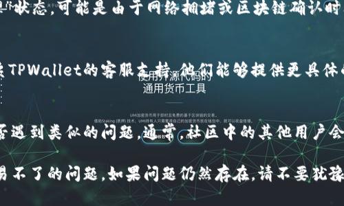 如果您在使用TPWallet时遇到交易不了的情况，可以尝试以下几个步骤来解决问题：

检查网络连接
首先，确保您的网络连接正常。TPWallet需要稳定的互联网连接来进行交易。如果您的网络信号不稳定，可能会导致交易失败。

确认余额充足
在进行任何交易之前，请确保您的钱包中有足够的余额。查看您的TPWallet账户，确认您有足够的代币或资产用于即时交易。

查看交易限制
TPWallet可能会对单笔交易有最低或者最高金额限制。请查阅相关规则，确保您的交易符合平台规定。过低或过高的交易金额可能会被系统拒绝。

更新TPWallet应用
有时，应用程序的旧版本可能会导致功能不正常。确保您使用的是TPWallet的最新版本。前往应用商店检查是否有更新可用，并进行更新。

重启应用程序
如果您已确认网络和余额都没有问题，可以尝试重启TPWallet应用程序。关闭应用后，再次打开它，有时重启可以解决临时问题。

检查交易状态
在交易过程中，务必查看交易状态。如果交易处于“待处理”状态，可能是由于网络拥堵或区块链确认时间延长。耐心等待一下，看交易是否会在一段时间后完成。

联系客服支持
如果您尝试了上述所有步骤但仍然无法进行交易，请联系TPWallet的客服支持。他们能够提供更具体的帮助和指导，帮助您解决问题。

社区与论坛
您还可以访问TPWallet的社区或论坛，查看其他用户是否遇到类似的问题。通常，社区中的其他用户会分享他们的经验和解决方案，这可能会对您有所帮助。

通过这些步骤，您应该能够找出并解决在TPWallet上交易不了的问题。如果问题仍然存在，请不要犹豫，持续寻求专业帮助。