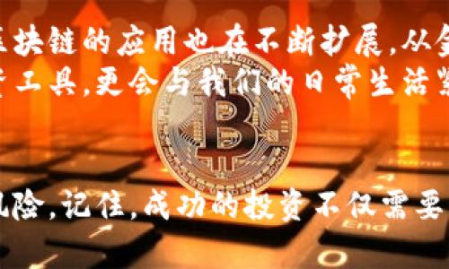 s区块链币收益揭秘：投资者如何通过加密货币实现财富增值/s
区块链, 加密货币, 投资收益, 财富增值/guanjianci

引言：区块链与加密货币的崛起
区块链技术的出现 revolutionized 了我们的金融体系。作为其核心，两大亮点让加密货币受到投资者的热捧：去中心化和透明性。无论是比特币、以太坊还是其他各类数字货币，投资者们都在关注这些资产的潜在收益。
在全球经济不断波动的背景下，加密货币为投资者创造了新的机会。然而，许多人仍在问，区块链币的收益究竟有多少？本文将深入探讨区块链币的投资收益，从市场现状、影响因素，到如何安全投资，以助您更好地理解这一领域。

区块链币市场概况
近年来，几乎每个人都听说过比特币。它的价值从2009年的几美分，飙升至2021年超过6万美元。在此期间，许多替代币如以太坊、瑞波币等也相继出现，市场规模持续扩大。
根据Crypto Market的统计数据，目前全球市场的总市值已经突破了1万亿美元。还有数千种不同的数字货币在交易。每一种数字货币都有其独特的特性和价值，无疑为投资者提供了多样化的选择。

区块链币收益的影响因素
收益的高低不仅依赖于市场行情，还受到多种因素的影响。以下是几个主要因素：
ul
    listrong市场需求：/strong供需关系直接影响价格。需求增长会提升币种价值，而供应过剩则可能导致价格下跌。/li
    listrong技术创新：/strong许多新项目通过技术创新提升其区块链平台的性能，吸引更多用户和投资者。/li
    listrong政策监管：/strong各国对加密货币的监管政策不同，政策的变动会影响市场的稳定性和投资者信心。/li
    listrong投资者情绪：/strong市场趋势常常受到投资者情绪的左右，过度乐观或悲观都可能导致价格波动。/li
/ul

如何提高区块链币的投资收益
投资区块链币虽然充满机遇，但也伴随着风险。因此，了解投资策略显得尤为重要。以下是几种能提高收益的有效策略：
ul
    listrong分散投资：/strong将资金分散到不同的币种中，可以降低投资风险。不要将所有的鸡蛋放在一个篮子里。/li
    listrong跟踪市场动态：/strong时刻关注新闻和市场趋势，可以帮助您做出及时的投资决策。/li
    listrong设置止损机制：/strong及时评估风险，并设置止损点有助于减少损失。/li
    listrong长期持有：/strong尽管市场起伏不定，但许多成功的投资者选择长期持有优质币种，以期获得更高的回报。/li
/ul

风险意识：区块链币的投资风险
任何投资都有其风险，区块链币也不例外。投资者需要清楚加密货币市场的不确定性。以下是一些主要风险：
ul
    listrong市场波动：/strong加密货币价格的波动通常远超传统资产，可能造成巨大的短期损失。/li
    listrong技术故障：/strong系统漏洞或黑客攻击可能导致资金损失，投资者需注意选择安全性高的平台。/li
    listrong监管风险：/strong政策的不确定性可能影响市场环境及您的投资决策。/li
    listrong心理因素：/strong投资者的贪婪与恐惧可能导致非理性的决策，影响收益。/li
/ul

成功案例分析：收益真实故事
让我们看几个真实的投资案例，了解不同投资者如何利用区块链币获得丰厚的收益。
案例一：李先生在2016年购买了0.5个比特币，当时价格约为500美元。经过几年的持有，他在2021年将比特币以6万美元的价格卖出，实现了超过1200%的收益。这一成功得益于他对市场的深入研究与长期持有策略。
案例二：张女士则投资了以太坊。2017年，她以300美元的价格购入了10个以太坊。随着以太坊生态系统的扩展，她选择继续持有，并在2021年时成功卖出，获利颇丰。

未来展望：区块链币的潜力与前景
尽管加密货币市场遭遇了许多风波，但未来依然充满希望。随着越来越多企业和机构加入这一领域，区块链的应用也在不断扩展，从金融服务、供应链管理，到医疗健康等多个行业，都在尝试融合区块链技术。
此外，越来越多的国家开始探索数字货币与区块链技术的潜在应用。未来，区块链币可能不仅仅是投资工具，更会与我们的日常生活紧密结合。

结论：智慧投资，勇敢尝试
区块链币的投资无疑充满机遇与挑战。希望通过本文，有助于您更好地理解这个市场的现状、趋势和风险。记住，成功的投资不仅需要智慧，更需要勇气和耐心。不断学习、研究与实战，相信您一定能够在这个充满活力的领域中获得收益！