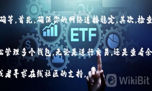 在 tpwallet 中切换钱包是一种常见的操作。以下是一个详细的指南，帮助你完成这一过程。

一步骤：打开 tpwallet 应用
首先，确保你的设备上已经安装了 tpwallet 应用。如果尚未安装，你可以在应用商店中搜索并下载。点击应用图标，打开 tpwallet。

第二步：进入钱包界面
打开 tpwallet 后，你会直接进入钱包主界面。这个界面通常会显示你的钱包余额和最近交易记录。

第三步：点击钱包名称
在界面的上方，你会看到当前使用的钱包名称。点击这个名称，这通常会带你进入钱包选择界面。

第四步：选择需要切换的钱包
在选择界面，你将看到多个钱包的列表。每个钱包都会显示其名称、地址和余额。浏览这个列表，找到你想切换的钱包。如果你之前没有创建其他钱包，可以选择“添加钱包”进行新钱包的创建。

第五步：确认切换钱包
一旦选定了目标钱包，单击它以确认切换。tpwallet 将会自动加载该钱包的相关信息，包括余额和交易记录。

第六步：完成切换
切换完成后，你会看到新的钱包名称出现在界面顶部。现在，你可以进行新的交易或查看该钱包的细节。

额外提示：如何添加或导入钱包
如果你没有其他钱包，或者想要导入旧钱包，可以选择“添加钱包”或“导入钱包”。你需要输入助记词或私钥，以确保安全性。确保你在安全的环境中进行此操作。

解决切换钱包时的常见问题
在切换钱包的过程中，可能会遇到一些问题，比如钱包未显示、余额不正确等。首先，确保你的网络连接稳定。其次，检查你输入的任何私钥或助记词是否正确。

总结
在 tpwallet 中切换钱包是一个简单的过程。只需几步操作，你就能轻松管理多个钱包。无论是进行交易，还是查看余额，切换钱包都能帮助你更方便地管理你的加密资产。

如果你在操作中遇到任何困难，可以参考 tpwallet 的官方帮助文档，或者寻求在线社区的支持。