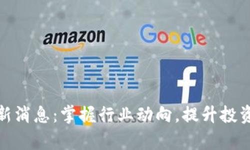 和关键词

波场区块链最新消息：掌握行业动向，提升投资决策的前瞻性