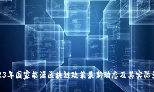 2023年国家能源区块链政策最新动态及其实际影响