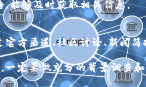 要知道TPWallet上新币的上市信息，可以通过几个途径来获取最新的消息和动态。下面是一些实用的方法和步骤：

1. 关注官方渠道
TPWallet通常会在其官方网站和社交媒体平台上发布新币上市的公告。确保你关注它们的官方Twitter、Telegram、Facebook等社交媒体账号，以便第一时间获取更新。

2. 加入社区讨论
许多加密货币项目往往有专门的社区，你可以加入TPWallet的官方社区或相关的讨论组。在这些平台上，成员们通常会分享最新的信息，包括新币上市的动态。

3. 订阅新闻简报
一些加密货币网站和媒体平台提供订阅服务，用户可以通过电子邮件接收最新的 news 和分析。如果TPWallet有这样的服务，订阅可以帮助你及时获取新币上市的信息。

4. 查看区块链媒体
一些专门报道区块链新闻的网站也会发布新币上市的信息。定期查看这些网站，可以帮助你了解最新的市场动态。

5. 使用加密货币价格追踪工具
有些应用和网站提供加密货币的实时价格跟踪和新币上市通知。这类工具可以设置提醒，以便在新币上市时及时通知你。

6. 参与TPWallet的活动
有时候，TPWallet会通过举办活动来宣传新币上市。如果你参与这些活动，可以更直观地了解新币的信息。

7. 查阅交易所公告
如果TPWallet是一个交易平台，很多新币的信息会在交易所内的公告栏上公布。定期查看交易所的公告，能够及时获取相关信息。

总结
了解TPWallet新币上市的最佳方式是保持信息的灵通。这意味着要积极使用多种渠道来获取信息。通过官方渠道、社区讨论、新闻简报、区块链媒体、价格追踪工具、活动参与和交易所公告，你能够确保不会错过任何一个新币上市的机会。

此外，值得注意的是，虽然新币上市可以带来投资机会，但投资也伴随着风险。在进行任何投资决策之前，一定要做充分的背景调查和风险评估。此外，参与新币投资时，确保了解该币的技术、团队背景、用例等信息，以作出明智的决策。