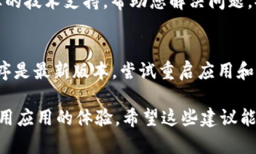 如果您在使用 TokenPocket 钱包时遇到无法显示的问题，可以尝试以下几种解决方法：

检查网络连接
首先，确保您的设备已连接到互联网。TokenPocket 是一个需要在线访问的去中心化钱包，网络的不稳定可能会导致无法显示信息。检查 WIFI 或移动数据连接是否正常，尝试重启设备或切换网络。

更新 TokenPocket 应用
确保您使用的是最新版本的 TokenPocket 应用。有时候，旧版本可能存在一些错误，导致无法正常显示。在应用商店中检查是否有可用的更新，并进行更新。

重启应用程序
关闭 TokenPocket 应用程序并重新打开，可以解决临时的应用程序故障。长按应用程序图标，然后选择关闭，再重新启动应用程序。

清除缓存数据
缓存数据可能会导致应用程序出现问题。进入设备的设置，找到应用管理，选择 TokenPocket，点击清除缓存。然后重新打开应用，检查问题是否解决。

重新登录账户
尝试退出 TokenPocket 账户，然后重新登录。有时候，账户的临时问题可能会导致显示错误。退出后输入账户信息重新登录，看看是否有所改善。

检查权限设置
确保 TokenPocket 拥有所需的权限，例如网络访问权限。您可以在设备设置中查看应用权限，并确保相关权限已开启。

联系客服支持
如果上述方法仍未解决问题，建议联系 TokenPocket 的客服支持。他们能提供更专业的技术支持，帮助您解决问题。提供您所遇到的具体情况，以便获取有针对性的帮助。

总结
TokenPocket 无法显示的问题可能由多种原因造成。首先检查网络连接，确保应用程序是最新版本，尝试重启应用和清除缓存，或者重新登录账户。若问题依然存在，可以联系客户支持进行进一步的帮助。

这样的方法可以帮助用户解决 TokenPocket 无法显示的问题，同时也提高了用户使用应用的体验。希望这些建议能帮到您！