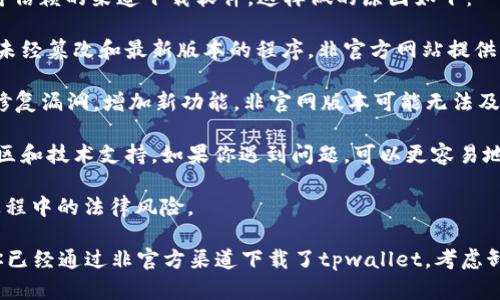 在使用任何加密货币钱包或相关服务时，建议只从官方网站或可信赖的渠道下载软件。这样做的原因如下：

1. **安全性**：从官方网站下载软件通常能够确保你获得的是未经篡改和最新版本的程序。非官方网站提供的下载，可能包含恶意软件或木马程序，威胁你的数字资产安全。

2. **更新与支持**：通过官网获得的软件，开发者会定期更新，修复漏洞，增加新功能。非官网版本可能无法及时获取这些更新。

3. **用户社区和技术支持**：官方网站通常会有活跃的用户社区和技术支持。如果你遇到问题，可以更容易地获得帮助。

4. **合法性**：确保你使用的软件是合法的。这可以减少使用过程中的法律风险。

因此，务必谨慎行事，建议始终通过官网获取软件和工具。如果你已经通过非官方渠道下载了tpwallet，考虑卸载并从官方网站重新下载以确保安全。