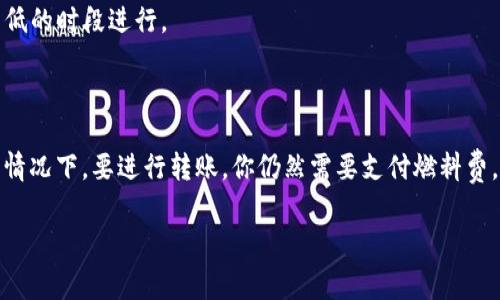 关于“tpwallet没有燃料费可以转账吗”的问题，我可以给你一些相关的信息和分析。

### 燃料费的概念

在区块链交易中，燃料费（手续费）是进行转账和处理交易时需要支付的费用。这些费用通常是激励矿工验证和记录交易。每个区块链网络的燃料费标准和计算方式可能不同。

### tpwallet概述

tpwallet 是一个支持多种加密货币的数字钱包。它可以让用户方便地进行数字货币的存储和转账。尽管tpwallet提供了一些便捷的功能，但在大多数区块链网络上，转账时仍然需要消耗燃料费。

### 没有燃料费的情况

如果你在某些情况下发现自己不能进行转账，有可能是以下原因：

1. **余额不足**：即使你的数字货币余额充足，但如果没有足够的燃料费，你仍然无法完成交易。燃料费通常从你的钱包余额中扣除。

2. **网络拥堵**：在区块链网络繁忙的情况下，燃料费可能会急剧增加。如果你选择不支付自动建议的燃料费，你的交易可能会被暂时搁置。

3. **平台限制**：某些钱包或交易平台可能会有不同的规定和限制。在这种情况下，必须遵循其要求进行交易。

### 如何解决燃料费问题

如果你遇到燃料费不足的问题，可以考虑以下建议：

- **充值**：向你的钱包中添加一些小额的主流币种，以便于支付燃料费。

- **监控网络状态**：在交易前，了解当前网络的状态。通常在网络负载较低时进行交易，可以节省燃料费。

- **选择低燃料费时段**：如果你不急于立即交易，可以选择在网络负载较低的时段进行。

### 结论

总而言之，虽然在某些平台上可能会遇到无需燃料费的交易方式，但大部分情况下，要进行转账，你仍然需要支付燃料费。确保你的钱包中有足够的余额来覆盖这些费用，可以帮助你顺利进行交易。

如果你对tpwallet或燃料费还有其他疑问，请随时提出！