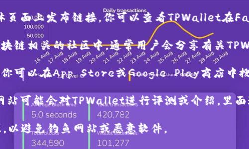 要找到TPWallet的链接，你可以通过以下几种方式：

1. **官方网站**：访问TPWallet的官方网站，通常可以在网站的首页找到下载链接或通过导航菜单找到相关的链接。

2. **社交媒体**：许多项目会在他们的社交媒体页面上发布链接。你可以查看TPWallet在Facebook、Twitter、Telegram等平台的官方账号。

3. **区块链社区**：在Reddit、Bitcointalk等区块链相关的社区中，通常用户会分享有关TPWallet的链接和下载地址。

4. **应用商店**：如果TPWallet提供移动应用，你可以在App Store或Google Play商店中搜索“TPWallet”，找到并下载应用。

5. **区块链有关网站**：一些加密货币相关的网站可能会对TPWallet进行评测或介绍，里面通常也会提供官方链接。

确保在访问上述任何链接时，选择可信赖的来源，以避免钓鱼网站或恶意软件。