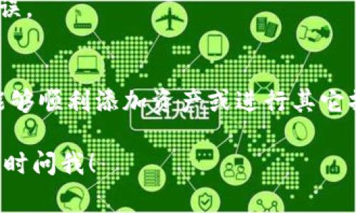 要在TPWallet中添加资产或进行相关操作，通常需要找到应用程序中的相应设置或选项。如果您的TPWallet没有“OK”键，您可以尝试以下步骤：

1. 检查应用界面
首先，确认您所使用的TPWallet版本。有时候，应用程序的界面设计可能会有所变化。如果没有“OK”键，可能是在不同的页面操作上。

2. 使用替代按钮
如果您的设备没有“OK”键，检查是否有其他类似功能的按钮。比如，有的应用提供“确认”或“完成”按钮来代替“OK”。

3. 长按或滑动手势
某些情况下，您可能需要通过长按某个选项或使用滑动手势来确认操作。请查看应用内的帮助文档，了解具体的操作方式。

4. 联系客服
如果您仍然无法找到解决方案，建议您联系TPWallet的客户支持。他们可以提供更专业的指导。

大致添加资产的步骤
一般来说，添加资产的步骤如下：
ul
  li打开TPWallet应用。/li
  li进入资产管理或添加资产页面。/li
  li选择您想要添加的加密货币或资产。/li
  li按照提示输入相关信息。/li
  li如果需要，确认您的选择并保存。/li
/ul

5. 更新应用
确保您的TPWallet是最新版本。过时的应用可能会出现功能不全或错误。

总结
没有“OK”键并不会影响您对TPWallet的使用。遵循上述步骤，您应该能够顺利添加资产或进行其它操作。如果在过程中遇到问题，及时联系技术支持也是一个不错的选择。

希望以上信息可以帮助您解决问题。如果您还有其他方面的疑问，请随时问我！