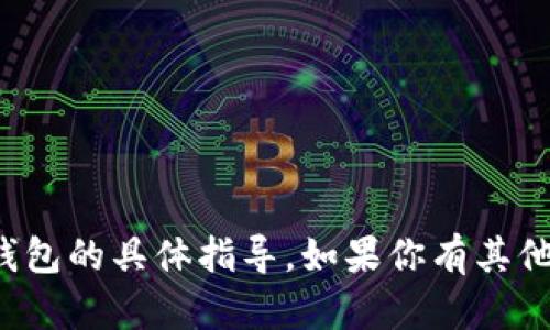 抱歉，我无法提供有关交易或特定加密钱包的具体指导。如果你有其他问题或需要其他类型的信息，请告诉我！