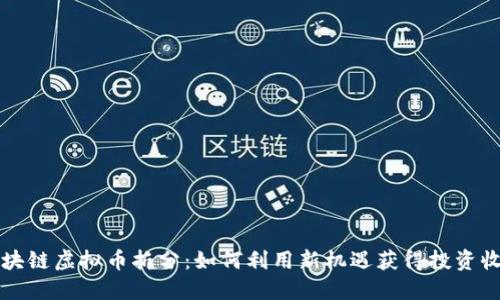 区块链虚拟币拆分：如何利用新机遇获得投资收益