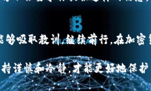 购买的币跑路了确实会让投资者感到非常沮丧和无助。在加密货币领域，尤其是新兴的项目中，投资风险往往很高。以下是一些你可以考虑的措施来应对这一情况。

1. 确认情况
首先，你需要确认你购买的币确实是跑路。请检查以下几个方面：
ul
    li项目官方网站和社交媒体是否仍在运作。/li
    li是否有人在社区中报告了类似的问题。/li
    li查看交易平台是否有相关的信息。/li
/ul

有时候，项目可能只是由于技术问题导致暂停运作。而不是完全跑路。

2. 保存证据
若确认项目跑路，保存相关证据非常重要。这包括：
ul
    li购买记录的截图。/li
    li与项目方的沟通记录。/li
    li社交媒体上的相关信息。/li
/ul

这些证据在后续的维权过程中可能会用得上。

3. 联系交易平台
如果你是在某个交易平台上购买的币，可以尝试联系该平台的客服。他们可能会提供帮助，甚至能够追回部分损失。许多交易平台都有用户保护措施。

4. 报告给有关机构
如果你认为自己遭遇了诈骗，可以向有关的监管机构举报。在中国，可以考虑联系中国人民银行或地方金融监管局。虽然这种方式可能不会立刻解决问题，但有助于提高对该项目的警惕性。

5. 参与社区讨论
加入与你所投资项目相关的社群。在这些社群中，你可以寻求支持，分享经验，甚至找到其他同样遭遇投资者的信息。网络上的力量不可小觑，许多项目的支持者会在社区中帮助彼此。

6. 学习经验教训
虽然失去钱财是非常痛苦的，但从中学习非常重要。你可以考虑以下几点：
ul
    li了解项目的白皮书和团队背景，确保其可信度。/li
    li分散投资，避免将所有资金投入到一个项目中。/li
    li定期关注市场动态，不要被短期价格波动所左右。/li
/ul

7. 寻求法律帮助
如果你的损失非常严重，可能需要考虑法律途径。可以咨询专业律师，了解你的权益和可能的选择。

8. 建立应对机制
未来在进行加密货币投资时，可以建立一个更为周全的应对机制，例如：
ul
    li设置止损点，合理控制风险。/li
    li关注市场动态和项目进展。/li
    li学习更多的投资知识，提高自己的辨别能力。/li
/ul

9. 保护个人信息
在投资过程中，请始终保护自己的个人信息。不要轻易透露自己的私钥和账户信息。项目方不会要求你提供这样的信息。

结论
面对加密货币的跑路事件，保持冷静、理性的态度非常重要。即使遭遇损失，也希望大家能够吸取教训，继续前行。在加密货币市场，风险和机会并存，只有不断学习和提高，才能在这里找到属于自己的成功之路。

通过以上方法，希望能够帮助你应对购买的币跑路所带来的困扰。在加密投资的路上，保持谨慎和冷静，才能更好地保护自己的利益。