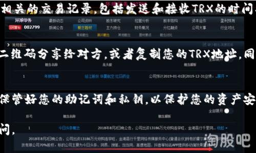 在TP Wallet中查看TRX（Tron币）的步骤相对简单。下面将详细介绍如何在TP Wallet中查看您的TRX余额和交易记录。

一、下载并安装TP Wallet
首先，确保您拥有TP Wallet应用。您可以在App Store或Google Play商店搜索“TP Wallet”进行下载。如果您还未安装，请根据系统提示完成安装。

二、创建或导入钱包
打开TP Wallet后，您可以选择创建新钱包或导入已有钱包。如果您是首次使用，建议选择“创建新钱包”。按照提示设置密码并备份您的助记词，确保安全。如果您已经有钱包，可以选择“导入钱包”，输入您的助记词或私钥。

三、查看TRX余额
在成功登录TP Wallet后，您将看到主界面。在主界面上，可以查看到您的钱包资产，包括TRX的余额。一般情况下，TRX会在列表的前面。点击TRX即可进入详细信息页面，查看您的具体余额。

四、查看交易记录
在TRX详细信息页面，您可以看到“交易记录”或“历史交易”选项。点击进入，您将能够查看所有相关的交易记录，包括发送和接收TRX的时间、数量和状态。这些信息可以帮助您了解自己的交易活动。

五、接收和发送TRX
如果您需要接收TRX，可以在TRX页面中找到“接收”选项。系统会生成一个二维码，您可以将此二维码分享给对方，或者复制您的TRX地址。同样，如果需要发送TRX，可以选择“发送”选项，输入对方的地址和金额即可进行转账。

六、总结
通过以上步骤，您可以轻松地在TP Wallet中查看和管理您的TRX。在使用过程中，请务必妥善保管好您的助记词和私钥，以保护您的资产安全。如果您对操作有任何疑问，可以查阅TP Wallet的官方帮助文档或联系支持团队获取帮助。

通过以上步骤，相信您能够顺利操作TP Wallet查看TRX。如果您有任何其他问题，欢迎随时询问。
