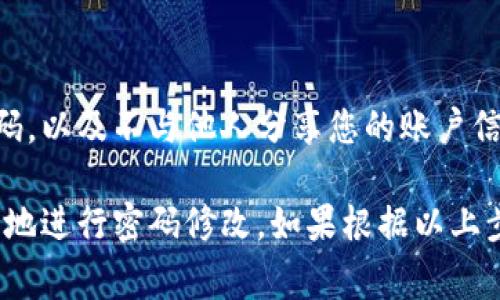 要修改TPWallet（TP钱包）的密码，您可以按照以下步骤进行。请注意，不同版本的钱包界面可能会有所不同，但通常流程是比较相似的。

第一步：打开TPWallet应用
首先，确保您已经在您的手机上安装并打开TPWallet应用。如果您尚未安装，请到相应的应用商店下载并安装最新版本。

第二步：登录您的账户
使用您的当前密码登录TPWallet账户。在登录界面中，输入您的钱包地址或相关信息，然后输入您的当前密码。

第三步：进入设置
成功登录后，您通常会看到一个主界面。在界面上，寻找并点击“设置”或“账户管理”选项。这个选项的具体名称可能因应用版本略有不同。

第四步：选择修改密码
在设置菜单中，寻找“修改密码”或“安全设置”选项。点击该选项后，您会被要求输入当前密码，以验证您的身份。

第五步：输入新密码
在验证身份后，系统会要求您输入新密码。确保新密码既安全又易于记忆。一般建议使用字母、数字和特殊字符的组合，以增强密码的安全性。

第六步：确认新密码
输入新密码后，通常会要求您再次确认新密码。这是为了确保您没有输入错误，一个小小的错字可能会导致之后的困扰。

第七步：保存更改
确认新密码后，找到“保存”或“提交”按钮。点击该按钮，修改就会被保存。系统可能会提示您修改成功。

第八步：退出并重新登录
为了确保密码已成功修改，建议您退出账户，然后使用新密码重新登录。这样可以确认密码已正确更新。

注意事项
1. 在修改密码时，请确保在安全的网络环境中进行，避免使用公共Wi-Fi。
2. 定期修改密码是保护账户安全的一种良好习惯。
3. 如果您忘记了密码，大多数钱包会提供密码重置选项。您可以通过邮箱或手机验证码进行重置。

总结
修改TPWallet密码是一个简单的过程，遵循上述步骤即可轻松完成。保护好您的密码，以及不与他人分享您的账户信息，是确保您数字资产安全的关键。保障数字资产安全应成为每个用户的重要责任。

通过以上的步骤和注意事项，希望这能为您提供帮助，让您在TPWallet中安全、顺利地进行密码修改。如果根据以上步骤仍然无法修改密码，请联系TPWallet的客户支持获取更多帮助。