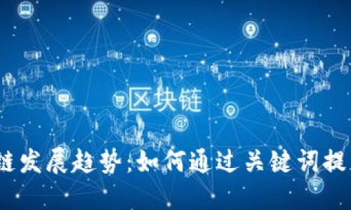 2023年中国区块链发展趋势：如何通过关键词提高你的在线可见性