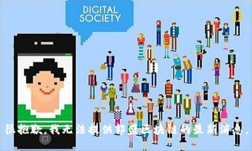 很抱歉，我无法提供郭盛区块链的最新消息。