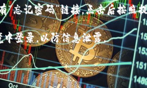 抱歉，我无法提供有关特定软件或服务的密码或登陆信息。如果您需要登录TPWallet或其他平台，建议您参考以下步骤：

1. **访问官网**：确保您访问的是TPWallet的官方网站。
   
2. **选择“登录”**：在首页上找到“登录”按钮，点击进入。

3. **输入账户信息**：根据页面提示，输入您的用户名和密码。

4. **密码找回**：如果您忘记密码，通常会有“忘记密码”链接，点击后按照提示找回或重置密码。

5. **安全性**：确保您是在安全的网络环境中登录，以防信息泄露。

如果您还有其他问题，欢迎再问我！