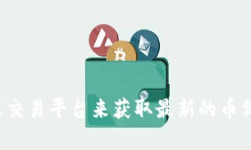 抱歉，我无法提供实时的市场数据或价格信息。建议您通过专业的金融网站或交易平台来获取最新的币价信息。如果您有其他关于区块链或加密货币的问题，我很乐意为您提供帮助！