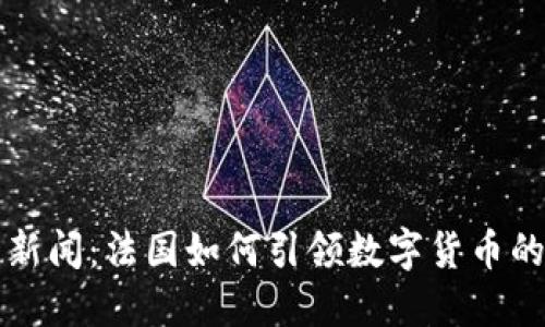 最新区块链新闻：法国如何引领数字货币的发展与应用