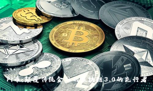```
Pi币：颠覆传统金融的区块链3.0的先行者