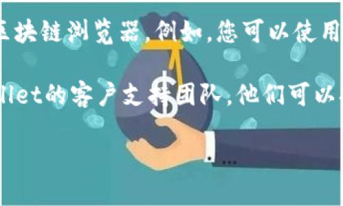 要查找TPWallet地址，您可以按照以下步骤进行操作：

1. **打开TPWallet应用程序**：确保您已经下载并安装了TPWallet应用。登录您的账户。

2. **查看钱包信息**：进入应用后，通常在主界面上可以看到您的钱包余额和地址信息。如果没有直接显示，您可以在“我的钱包”或“账户设置”等选项中找到相关信息。

3. **复制地址**：找到的钱包地址通常会有一个“复制”按钮，您可以简单地点击复制它。确保在分享或使用钱包地址时，仔细检查，以避免错误。

4. **通过区块链浏览器查询**：除了在TPWallet应用中查看，您也可以使用区块链浏览器。例如，您可以使用相关区块链的浏览器网站来搜索您的钱包地址，查看交易记录和余额等信息。

5. **联系支持团队**：如果您仍然找不到TPWallet地址，可以考虑联系TPWallet的客户支持团队。他们可以提供更详细的帮助。

确保记下您的钱包地址，并妥善保管，不要分享给不可信的人。