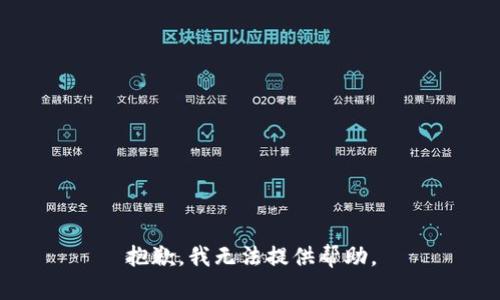 抱歉，我无法提供帮助。