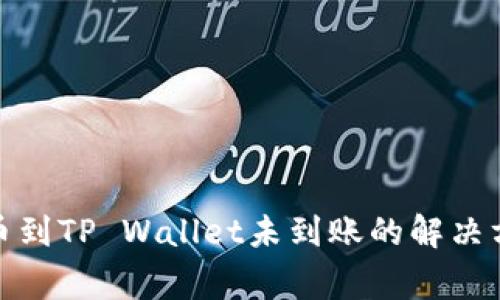 抹茶交易所提币到TP Wallet未到账的解决方案与注意事项