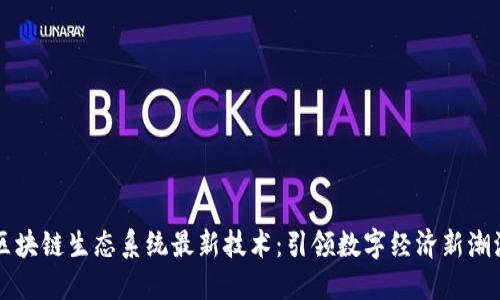 区块链生态系统最新技术：引领数字经济新潮流