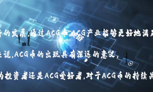   区块链ACG币：揭示虚拟货币的崛起与未来发展  / 

 guanjianci  区块链, ACG币, 虚拟货币, 投资机会  /guanjianci 

 什么是ACG币？ 

 ACG币是一种基于区块链技术的虚拟货币。它的全称是“动漫文化币”（Anime Culture Coin），主要面向动漫、漫画、游戏等领域的爱好者。近年来，随着ACG文化的蓬勃发展，ACG币逐渐成为这一领域的重要数字资产。它不仅使粉丝能够参与更多活动，还为创作者提供了新的收入来源。 

 ACG币的核心理念是用区块链技术为ACG产业赋能。通过去中心化的特性，ACG币能够确保交易的透明性和安全性，让用户在享受创作内容的同时，还能通过持币获得一定的收益。 

 区块链技术的优势 

 区块链技术是一种去中心化的分布式账本技术，具有数据不可篡改、透明和安全等特点。这些特性为各行各业，尤其是金融和数字资产领域带来了巨大的变革。对于ACG币而言，区块链技术能确保其交易的可信性，从而增强用户的信任。

 除了安全性，区块链还允许广泛的参与者共同维护网络。通过这种方式，广大ACG爱好者、创作者和开发者都可以在这一平台上获得相应的利益。它使得创作者能够直接从粉丝那里获得支持，打破了传统的收益分配模式。 

 ACG币的主要应用场景 

 ACG币主要应用于ACG产业的多个领域，其中包括：

ul
listrong数字艺术品交易：/strong通过ACG币，艺术家可以将自己的作品以数字形式出售，粉丝则可以使用ACG币进行购买，建立直接的交易关系。/li
listrong内容订阅服务：/strong许多创作者可以通过ACG币设置内容订阅专享，粉丝需要持有一定数量的ACG币才能访问高级内容。/li
listrong活动参与与生态奖励：/strong持有ACG币的用户可以优先参与ACG相关活动，如动漫展、游戏发布会等，同时还可获得奖励，提升用户黏性。/li
listrong投资与交易：/strong类似于其他虚拟货币，ACG币也可以在交易所进行买卖。这为投资者提供了更多的投资机会，推动ACG生态系统的发展。/li
/ul

 ACG币的市场前景 

 近年来，虚拟货币市场持续火爆，各类数字资产层出不穷。ACG币作为 niche（细分市场）中的一员，其市场前景十分广阔。首先，ACG文化在年轻一代中拥有庞大的用户基础，随着这部分人群的消费能力提升，ACG币的使用场景将愈发丰富。

 此外，随着越来越多的创作者和平台进驻ACG币生态系统，社区的规模将不断扩大。因此，ACG币的流通性和价值都会得到有效提升。整体而言，ACG币在未来的数字经济中占据了重要位置。 

 如何购买和投资ACG币 

 对于希望进入ACG币市场的投资者，有几种方式可以购买与投资。

ul
listrong交易所购买：/strong投资者可以通过一些主流数字货币交易所购买ACG币。这些交易所通常提供相应的交易对，投资者可以通过比特币、以太坊等主流币进行兑换。/li
listrong分发活动：/strongACG币也会通过一些促销活动和合作项目进行分发。参与相关活动能够获取免费的ACG币，提高用户参与度。/li
listrong参与生态项目：/strong持有ACG币的用户可以通过参与项目获得更多的收益。例如，用户可以参与到内容创作、艺术作品交易等场景中，增加自己的币量。/li
/ul

 ACG币的风险与挑战 

 在享受投资机会的同时，ACG币也面临诸多风险和挑战。

ul
listrong市场波动：/strong虚拟货币市场通常具有高波动性，投资ACG币可能面临短期内的价值下跌风险。投资者需要具备一定的风险承受能力。/li
listrong技术风险：/strong区块链技术虽然安全，但也不是绝对无懈可击的。技术漏洞和黑客攻击等风险依然存在，可能影响ACG币的价值与用户信任。/li
listrong政策风险：/strong政府对虚拟货币的监管政策尚未成熟，任何政策的变动都可能对ACG币的未来产生影响。/li
/ul

 ACG币如何与文化产业结合 

 ACG币作为一种新的虚拟货币，有着独特的文化价值。它的出现为ACG产业带来了新的机遇，改变了传统的商业模式。传统的ACG产业往往是以版权为核心，创作者在获取收益的过程中受到多方限制。

 然而，通过ACG币，创作者可以直接与用户建立联系。用户的支持可以直接转化为创作者的收益，这不仅缩短了创作者和受众之间的距离，也增强了粉丝的参与感。这种直接的反馈机制，为ACG产业的发展注入了新的活力。

 ACG币的社区建设 

 ACG币的成功离不开良好的社区建设。一个积极活跃的社区是支持ACG币长期发展的基础。基于区块链的去中心化特性，ACG币能够吸引大量用户参与，形成一个强大的粉丝群体。

 社区中的成员可以通过分享、创作、讨论等多种方式为ACG币增加价值。粉丝的参与能够为项目提供持续的动力，推动ACG币的生态发展。同时，社区内的合作和沟通，使得各方都能受益，实现双赢。 

 总结 

 ACG币是区块链技术与ACG文化结合的产物，具有独特的市场价值。它为创作者和粉丝搭建了一座桥梁，推动了数字经济的发展。通过ACG币，ACG产业能够更好地满足用户的需求，实现产业链的高效运作。

 尽管ACG币面临风险和挑战，但不可否认的是，其广阔的前景为我们带来了投资的机遇。对于热爱ACG文化的每一个人来说，ACG币的出现具有深远的意义。

 随着技术的不断进步，ACG币在未来的发展仍需关注市场变化与用户需求，为我们提供更多更好的参与机会。无论是作为投资者还是ACG爱好者，对于ACG币的持续关注和了解，都是我们拥抱未来的重要步骤。 