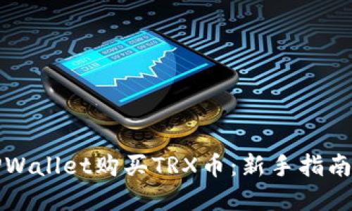 如何通过TPWallet购买TRX币：新手指南与实用技巧