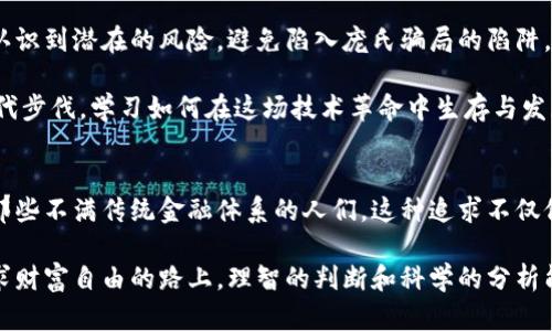 : 区块链与比特币：揭开庞氏骗局的真相与风险

区块链, 比特币, 庞氏骗局, 投资风险/guanjianci

什么是区块链与比特币?
区块链技术的出现，为我们带来了前所未有的机遇和挑战。区块链是一种去中心化的分布式账本技术。它的特点是透明、不可篡改和安全。比特币则是区块链技术的第一个实际应用。作为一种数字货币，比特币让人们可以不通过传统的金融机构进行交易。然而，这种新兴技术的背后，却隐藏着诸多风险与误解。

庞氏骗局的基本概念
庞氏骗局是一个以名字命名的金融诈骗手法。它以向新投资者承诺高回报为特征。实际上，投资者的回报是通过后续投资者投入的资金来支付的，而不是通过盈利产生的。此类骗局通常在新投资者不断涌入时得以维持，一旦新投资者减少，体系便会崩溃。

区块链与庞氏骗局的关系
许多人对区块链技术和比特币持有误解，认为它们与庞氏骗局没有区别。尽管区块链本身是一项技术，中立且有潜力改变多个行业，但其应用却可能被某些不法分子利用。例如，一些投资者宣传不切实际的高回报，导致许多人陷入庞氏骗局的漩涡。

投资比特币的潜在风险
投资比特币并非没有风险。随着比特币价格的剧烈波动，它吸引了许多短期投机者。这种投机行为可能导致价格泡沫。同时，网络安全问题也是一个隐患。黑客攻击、交易所盗窃事件频频发生，使得投资者面临资金损失的风险。

如何识别庞氏骗局
识别庞氏骗局的关键在于警惕那些承诺高回报的投资机会。通常情况下，庞氏骗局会以各种方式吸引投资者。例如，某些项目可能会声称它们的回报远高于传统投资。要提高警惕，确保你对项目有足够的了解。此外，任何要求你以比特币或其他加密货币进行投资的项目，都需要进行深入调查。

如何安全投资比特币
虽然比特币市场充满风险，但仍然可以安全地投资。首先，选择信誉良好的交易平台。确保这些平台有足够的安全措施。此外，只投入你能承受损失的资金，不要把所有的积蓄都投入高风险项目。同时，分散投资也是一种降低风险的好方法。

总结与前景
区块链和比特币作为新兴科技和金融工具，带来了前所未有的可能性。它们有潜力改变传统金融体系。然而，投资者必须保持警惕，认识到潜在的风险，避免陷入庞氏骗局的陷阱。理解区块链与比特币的真实意义，才是获取收益的关键。在未来的金融环境中，合理利用这些技术，将使我们真正受益。

随着全球对区块链技术的理解不断深化，公众对于比特币的接受度也在逐渐提高。无论是普通投资者还是专业机构，都需要紧跟时代步伐，学习如何在这场技术革命中生存与发展。 

情感与文化因素
人们对比特币的热情，往往源于对财富自由的追求。在许多文化中，金融独立被视为理想目标。比特币作为去中心化的货币，吸引了那些不满传统金融体系的人们。这种追求不仅仅是经济利益的体现，更是一种生活方式的选择。

因此，了解区块链与比特币的本质，以及它们与庞氏骗局的关系，对于每一个投资者都至关重要。无论是在技术的浪潮中，还是在追求财富自由的路上，理智的判断和科学的分析能力都是不可或缺的。