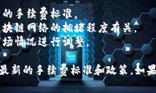 无论是转账还是使用欧意（Ouyi）平台进行交易，每一笔交易都需要支付一定的手续费。具体的手续费取决于多个因素，包括：

1. **交易类型**：不同类型的交易（如现货交易、期货交易等）可能会有不同的手续费标准。
2. **使用的币种**：某些币种的转账手续费比其他币种更高或更低，这与区块链网络的拥堵程度有关。
3. **平台政策**：每个交易所或钱包都有自己的手续费政策，可能会根据市场情况进行调整。

为了获取准确的信息，建议您访问欧意官方网站或咨询他们的客服，以确认最新的手续费标准和政策。如果您有使用其他平台（如TPWallet）的需求，建议同样查阅该平台的相关信息。