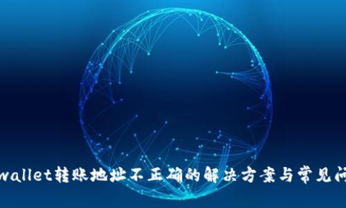 tpwallet转账地址不正确的解决方案与常见问题