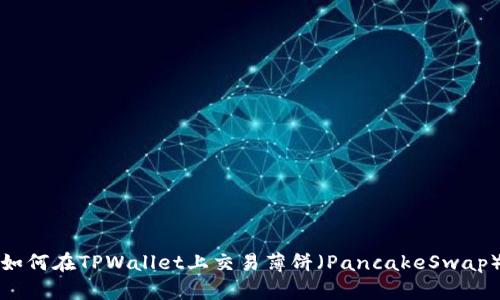 如何在TPWallet上交易薄饼（PancakeSwap）