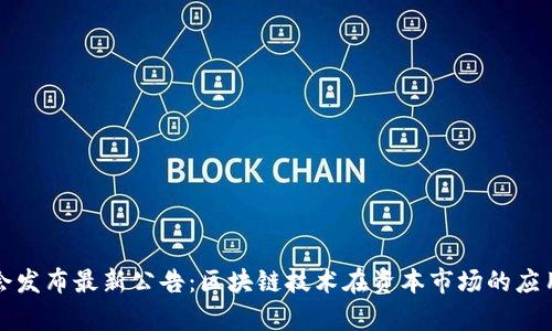 证监会发布最新公告：区块链技术在资本市场的应用前景