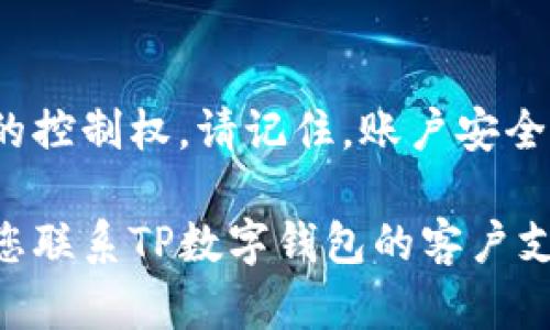 在这里，我将为您详细说明如何重置TP数字钱包的全局密码。

第一步：进入TP数字钱包
首先，您需要打开TP数字钱包的应用程序。如果您还没有下载该应用，可以在应用商店（如Apple Store或Google Play）中搜索“TP数字钱包”并进行安装。

第二步：找到登录界面
在打开应用后，系统会提示您进行登录。您需要输入您当前的全局密码。如果您忘记了密码，可以选择“忘记密码”选项，系统将引导您重置密码。

第三步：选择重置密码选项
在登录界面的下方，通常有一个“忘记密码？”的链接。点击此链接后，系统会要求您输入与您的账户关联的电子邮件地址或手机号码。确保输入的信息是正确的。

第四步：接收重置链接或验证码
提交您的信息后，TP数字钱包会向您的电子邮件或手机发送一条信息。内容通常是一个重置密码的链接，或是一个验证码，用于验证您的身份。请务必查看您的收件箱以及垃圾邮箱，以确保没有错过重要信息。

第五步：设置新的全局密码
点击接收到的链接，您将被重定向到重置密码的页面。在这个页面上，您需要输入新的全局密码。系统通常会要求您输入两次以确认密码正确。设置密码时，请确保使用一个强密码，包括字母、数字和符号，以提高安全性。

第六步：确认更改
完成新密码的设置后，系统会提示您确认更改。确认后，您将能够使用新的全局密码登录TP数字钱包。

第七步：安全性注意事项
在成功重置密码后，建议您定期更改密码。同时，开启双重认证功能（如果TP数字钱包支持）以增强账户的安全性。确保常常检查您的账户活动，以便及时发现任何异常情况。

总结
重置TP数字钱包的全局密码是一个简单而安全的过程。通过上述步骤，您可以迅速找回对账户的控制权。请记住，账户安全是非常重要的，因此您在设置密码时要足够谨慎。

希望这些步骤能帮助您顺利重置TP数字钱包的全局密码！如果您在任何环节遇到了困难，建议您联系TP数字钱包的客户支持团队以获得更专业的帮助。