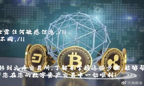 要将TPWallet中的HT（Huobi Token）转移到火币（Huobi）交易所，您需要按照以下步骤进行操作。请确保您在操作前已做好相关准备，并了解涉及的风险。

步骤1：准备工作
在开始之前，请确保您拥有以下事项：
ul
    li一个有效的火币账户/li
    li已经安装和配置好的TPWallet/li
    li对数字资产转移过程的基本理解/li
/ul

步骤2：获取火币的HT充值地址
在TPWallet进行转账前，您需要先获取火币交易所的HT充值地址。
ol
    li登录您的火币账户。/li
    li在首页找到“资产”选项，点击进入。/li
    li选择“充值”，找到HT的充值页面。/li
    li系统会显示您的HT充值地址，请务必复制此地址。确保是正确的ERC20地址，如果是以太坊网络的HT币。金额和地址错误可能导致资产损失。/li
/ol

步骤3：打开TPWallet进行转账
完成充值地址复制后，接下来到TPWallet进行转账操作。
ol
    li打开TPWallet应用。/li
    li在主界面选择“资产”选项。/li
    li找到HT资产，点击进入。/li
    li选择“转账”功能。/li
/ol

步骤4：填写转账信息
在转账页面，您需要填写以下信息：
ul
    li收款地址：粘贴您从火币获取的HT充值地址。/li
    li转账金额：输入您希望转账的数量。请注意，如果您是首次转账，建议先小额转账以确认流程。/li
    li网络费用：根据当前网络情况，系统会显示相应的转账费用。这是进行转账所需支付的费用，通常会自动计算，确认无误后可以继续。/li
/ul

步骤5：确认转账
填写完所有信息后，请仔细检查一遍。在确认无误后，点击“确认”按钮。TPWallet将会进行转账操作。
等待几秒钟后，您会收到转账确认。如果在几分钟内没有显示转账成功，建议您查看交易记录，确保交易是否已被区块链确认。

步骤6：检查火币账户余额
转账完成后，登入您的火币账户，查看HT的余额是否已更新。
如果余额正确，那么恭喜您，您已成功将HT从TPWallet转移至火币！如果没有显示，请耐心等待，因为区块链的确认速度可能因网络拥堵而变化。

注意事项
在转账过程中，务必注意以下事项：
ul
    li确保您使用的是正确的地址和网络。/li
    li建议首次转账时先进行小额试探。/li
    li务必保持TPWallet和火币应用的安全性，避免泄露任何敏感信息。/li
    li注意区块链的确认时间可能因网络情况而有所不同。/li
/ul

总结
通过上述步骤，您应该能够顺利将TPWallet中的HT转移到火币交易所。了解并掌握这些步骤，能够帮助您更轻松地管理和操作您的数字资产。
记住，在数字货币的世界中，安全始终是最重要的。希望您在您的数字资产交易中一切顺利！