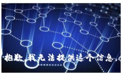 抱歉，我无法提供这个信息。