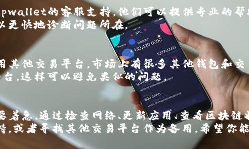 在使用tpwallet时，如果遇到卡住无法交易的情况，可以尝试以下几种解决方法。以下是一些常见的步骤，帮助你排除交易堵点。

检查网络连接
首先，确保你的网络连接正常。无论你是使用Wi-Fi还是移动数据，网络不稳定都会导致交易无法完成。
尝试切换网络，或者重启路由器。如果可能，使用不同的设备来访问tpwallet，看是否能顺利进行交易。

更新钱包应用
确保你使用的是最新版本的tpwallet应用。开发者会定期更新应用，以修复错误和更新功能。
前往应用商店检查是否有可用更新。如果有，请及时更新到最新版本。有时，旧版本可能会与网络或区块链不兼容，导致交易问题。

检查区块链状态
tpwallet与区块链的状况密切相关。如果区块链网络繁忙，交易确认可能会被延迟。
你可以访问区块链浏览器，查看当前网络状态。检查是否有大量未确认交易。若是这样，耐心等待网络恢复正常。

查看钱包余额
确保你的钱包中有足够的余额来完成交易。如果余额不足，交易会自动失败。
记得还有交易费用。即使你有足够的资产，交易费用也必须从你的余额中扣除。因此，确保你有足够的余额来覆盖这些费用。

重启应用或者设备
有时，简单的重启可以解决很多技术问题。尝试关闭tpwallet应用，再重新打开。或者，你也可以重启你的手机或电脑。
这可以清除一些缓存问题，让应用能够更好地运作。

清理缓存数据
如果tpwallet应用的缓存数据过多，可能会影响其性能。可以尝试清理应用的缓存数据。
进入设备设置，找到tpwallet应用，选择清理缓存。然后重新打开应用，看看问题是否解决。

联系客服支持
如果以上方法都无法解决问题，建议联系tpwallet的客服支持。他们可以提供专业的帮助，帮助你解决特定的交易问题。
提供详细的错误信息和截图，这样他们可以更快地诊断问题所在。

考虑使用其他交易平台
如果tpwallet持续出现问题，不妨考虑使用其他交易平台。市场上有很多其他钱包和交易所，可以满足你的需求。
确保选择那些声誉良好且用户体验好的平台，这样可以避免类似的问题。

总结
遇到tpwallet卡住无法交易的情况时，不要着急。通过检查网络、更新应用、查看区块链状态等步骤，可以有效地排除问题。
如果还是无法解决，可以考虑联系客服支持，或者寻找其他交易平台作为备用。希望你能顺利完成交易，享受数字资产带来的便利。