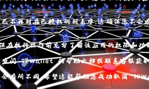 取消 TPWallet 授权的过程可以根据具体的操作平台或环境有所不同。以下是取消 TPWallet 授权的一般步骤：

步骤 1：登录到 TPWallet
首先，您需要登录到您的 TPWallet 账户。打开您的浏览器，访问 TPWallet 的官方网站，输入您的账户信息并点击登录。

步骤 2：访问授权设置
登录后，通常在您的账户界面上会有一个“设置”或“账户管理”的选项。找到并点击它。在设置页面中，寻找“授权”或“连接的应用程序”选项。

步骤 3：查看已授权的应用
在授权设置中，您会看到一个列出了您已授权的所有应用程序和服务的列表。浏览这个列表，找到您想要取消授权的应用。

步骤 4：取消授权
找到目标应用后，通常会有一个选项，如“取消授权”或“撤销访问”。点击该选项，确认您要取消授权。系统可能会提示您确认操作，请仔细阅读提示并完成操作。

步骤 5：检查权限
取消授权后，可以返回到同一个设置界面，确保目标应用已不再列在已授权的列表中。这确保您不会在未来的操作中收到该应用的请求或通知。

注意事项
取消授权可能会影响您与该应用之间的某些功能。请确保在执行操作前充分了解该应用的权限和功能。

此外，如果您在取消授权过程中遇到任何问题，可以考虑查阅 TPWallet 的帮助文档或联系客服获取支持。

以上为一般步骤，根据所使用平台的不同，具体操作可能会有所不同。希望这能帮助您成功取消 TPWallet 的授权！