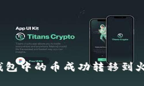 如何将TP钱包中的币成功转移到火币交易所？