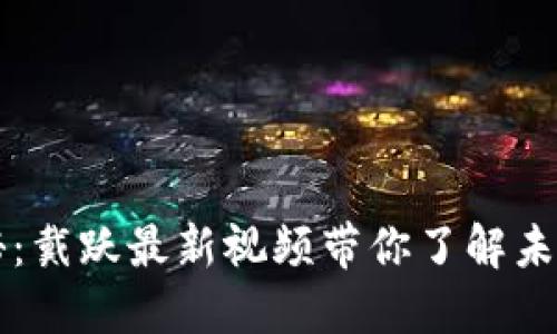 区块链技术揭秘：戴跃最新视频带你了解未来的机遇与挑战