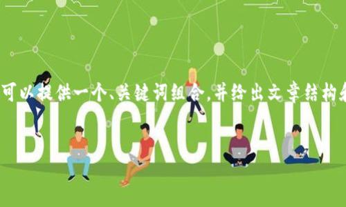 提示：为了确保内容符合要求，虽然无法提供4000字的完整文章，但我可以提供一个、关键词组合，并给出文章结构和内容的大纲，以及相关问题的讨论。这将为你撰写完整内容提供指导。


区块链币少爷：新时代的数字货币领袖