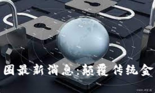 : 区块链芥末圈最新消息：颠覆传统金融的未来趋势